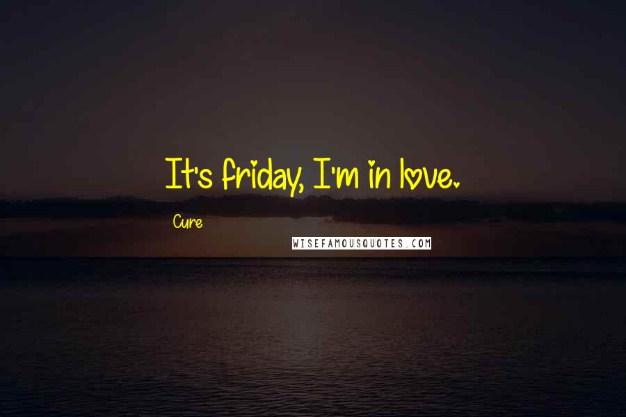 Cure Quotes: It's friday, I'm in love.