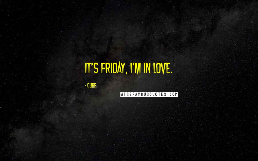 Cure Quotes: It's friday, I'm in love.