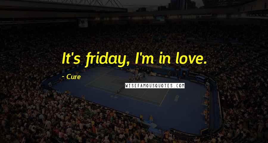 Cure Quotes: It's friday, I'm in love.