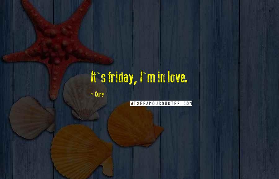 Cure Quotes: It's friday, I'm in love.