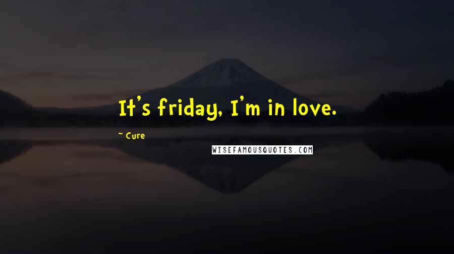 Cure Quotes: It's friday, I'm in love.