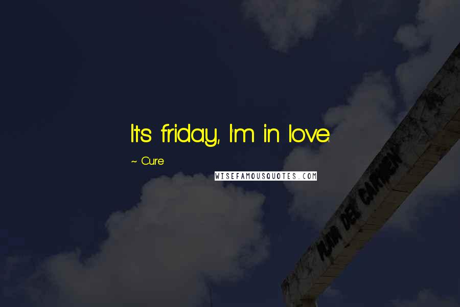 Cure Quotes: It's friday, I'm in love.