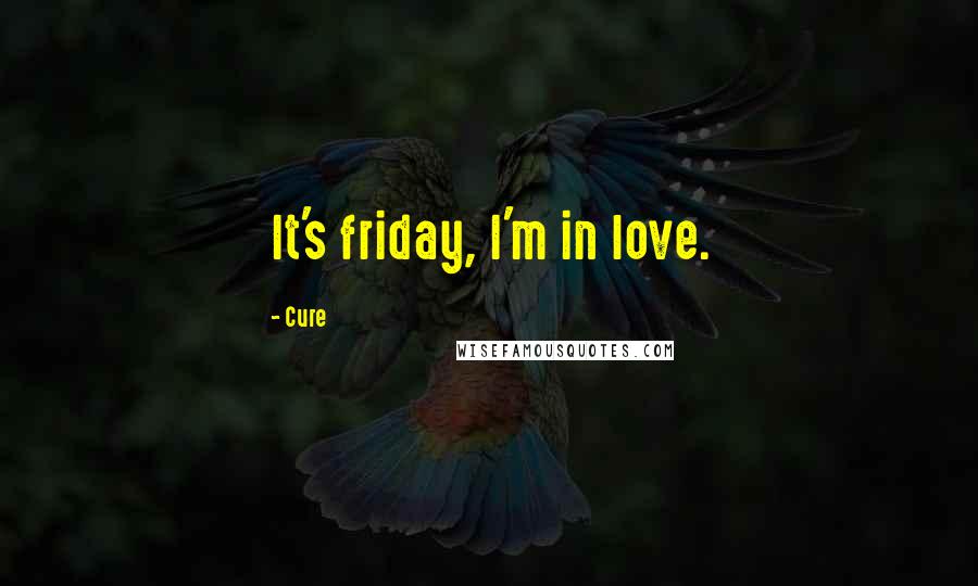 Cure Quotes: It's friday, I'm in love.