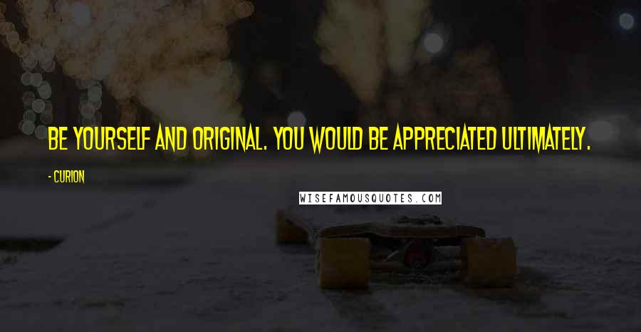 Curion Quotes: Be yourself and original. You would be appreciated ultimately.