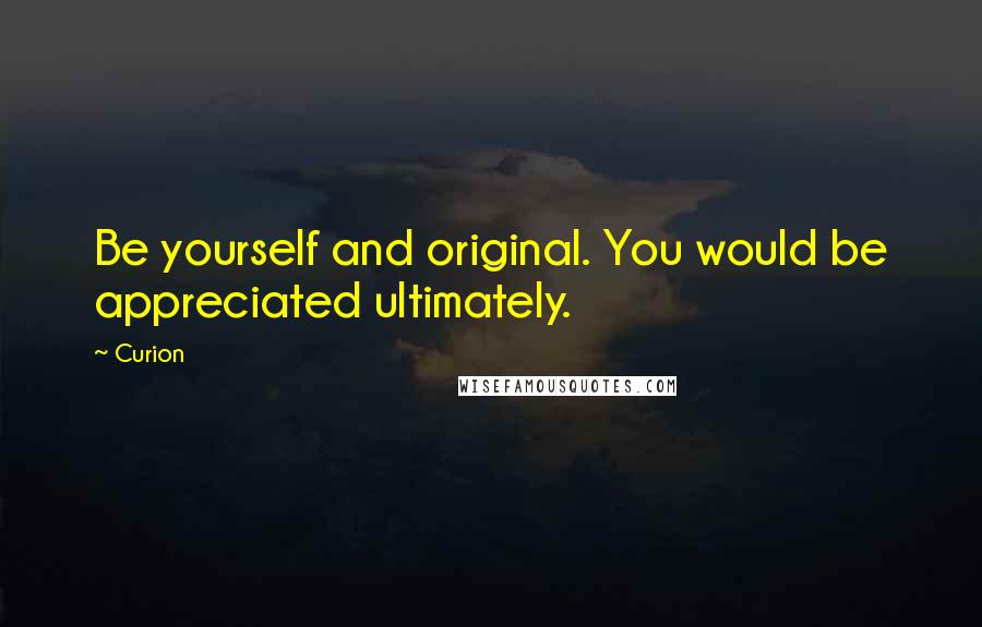 Curion Quotes: Be yourself and original. You would be appreciated ultimately.