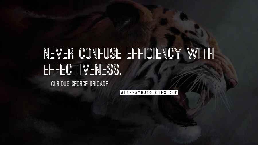 Curious George Brigade Quotes: Never confuse efficiency with effectiveness.