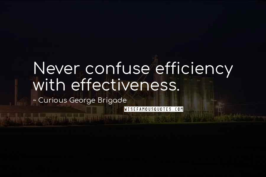 Curious George Brigade Quotes: Never confuse efficiency with effectiveness.