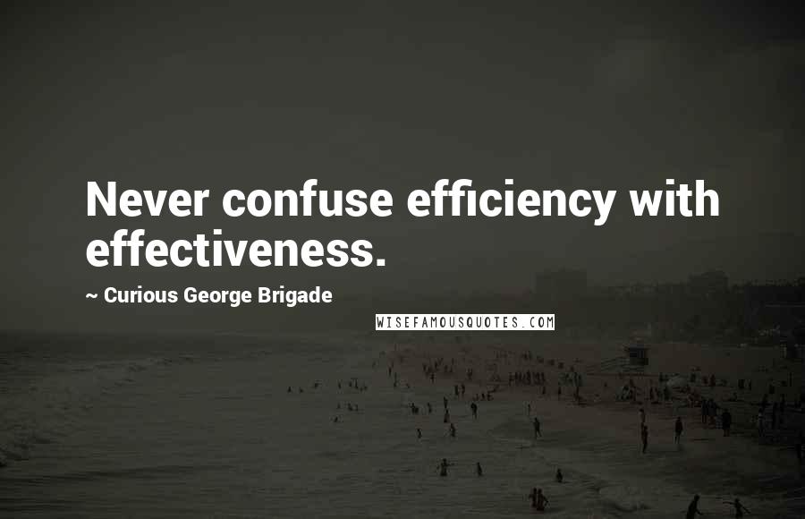 Curious George Brigade Quotes: Never confuse efficiency with effectiveness.