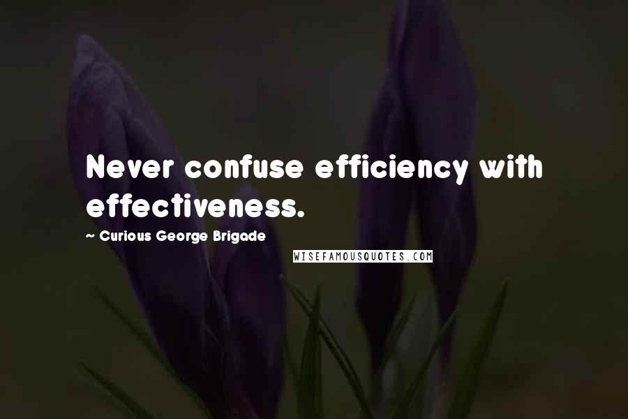 Curious George Brigade Quotes: Never confuse efficiency with effectiveness.