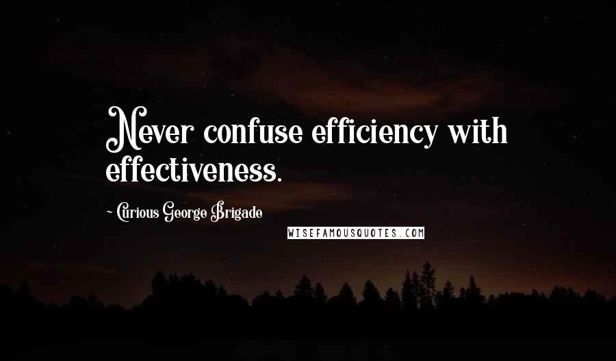 Curious George Brigade Quotes: Never confuse efficiency with effectiveness.