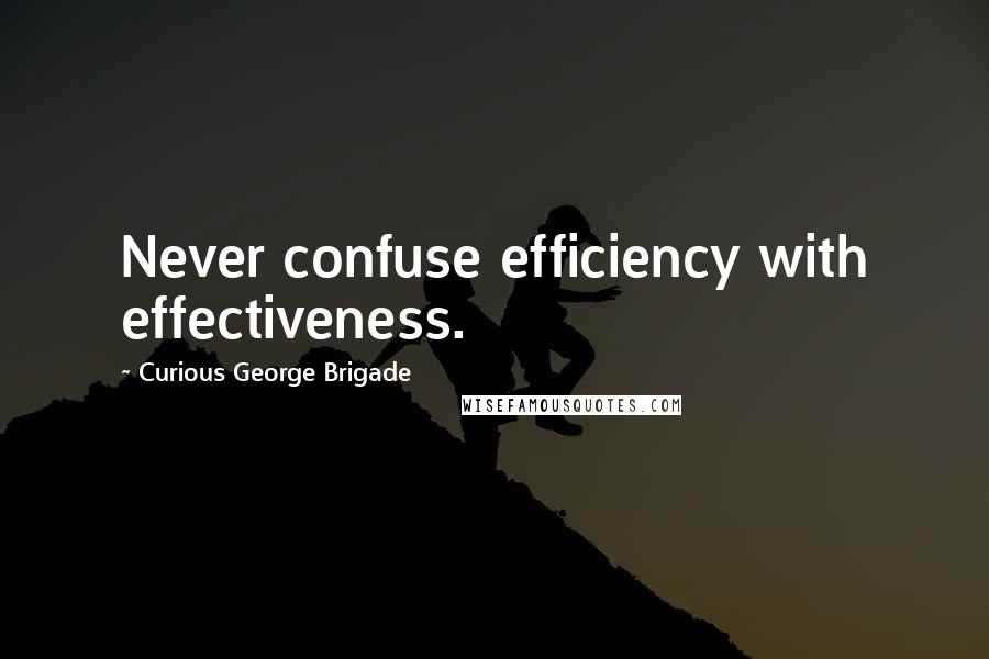 Curious George Brigade Quotes: Never confuse efficiency with effectiveness.