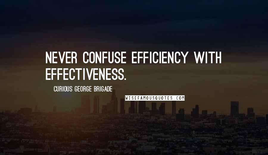 Curious George Brigade Quotes: Never confuse efficiency with effectiveness.