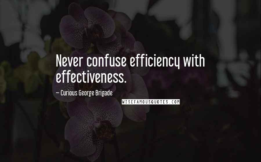 Curious George Brigade Quotes: Never confuse efficiency with effectiveness.