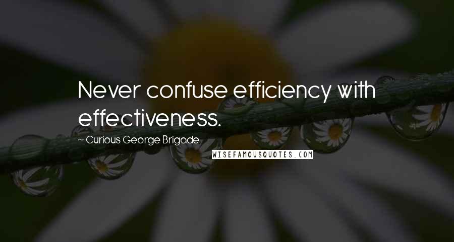 Curious George Brigade Quotes: Never confuse efficiency with effectiveness.