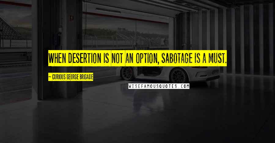 Curious George Brigade Quotes: When desertion is not an option, sabotage is a must.