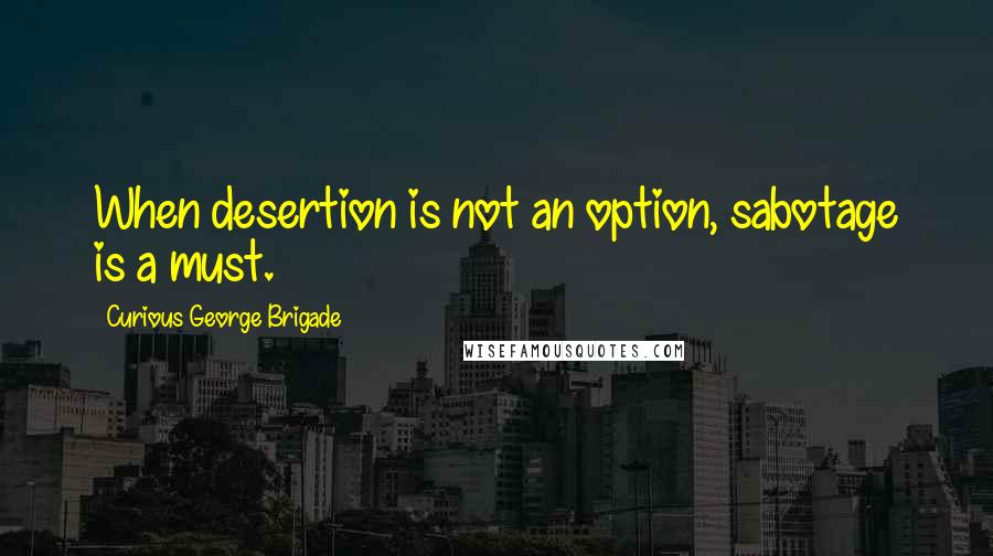 Curious George Brigade Quotes: When desertion is not an option, sabotage is a must.