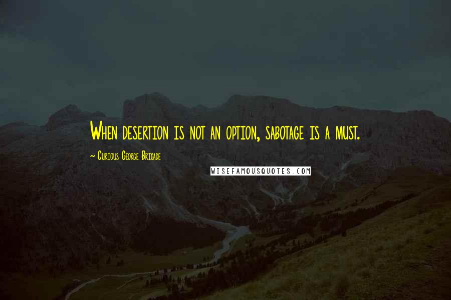 Curious George Brigade Quotes: When desertion is not an option, sabotage is a must.