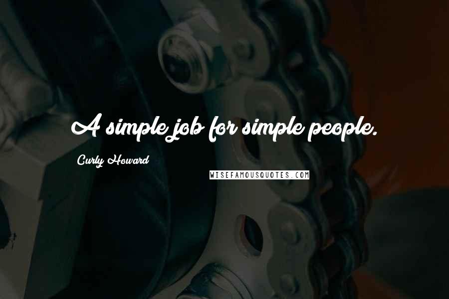 Curly Howard Quotes: A simple job for simple people.