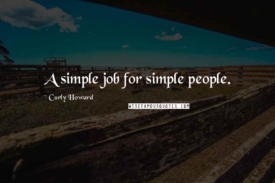 Curly Howard Quotes: A simple job for simple people.