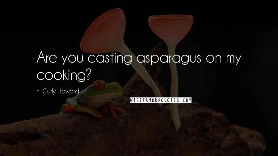 Curly Howard Quotes: Are you casting asparagus on my cooking?