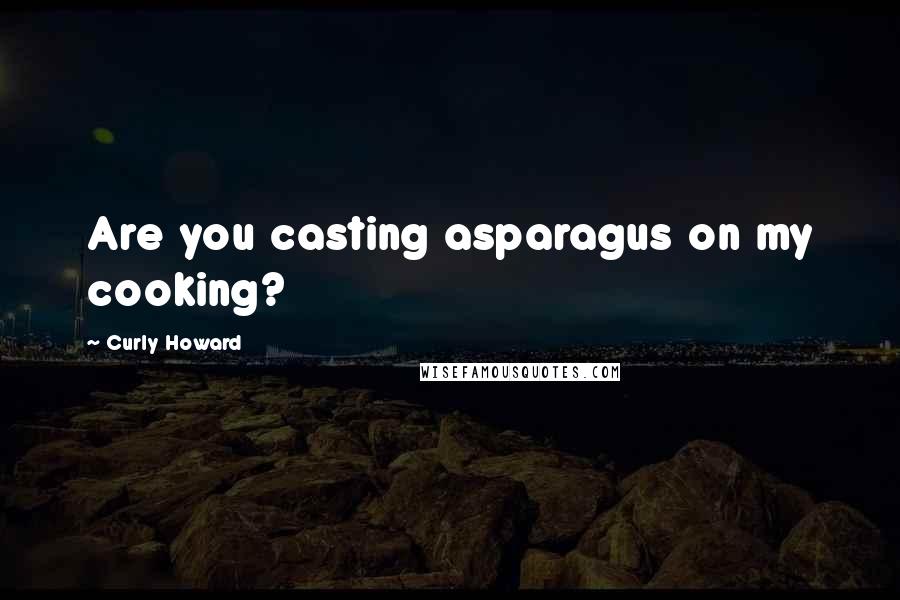Curly Howard Quotes: Are you casting asparagus on my cooking?