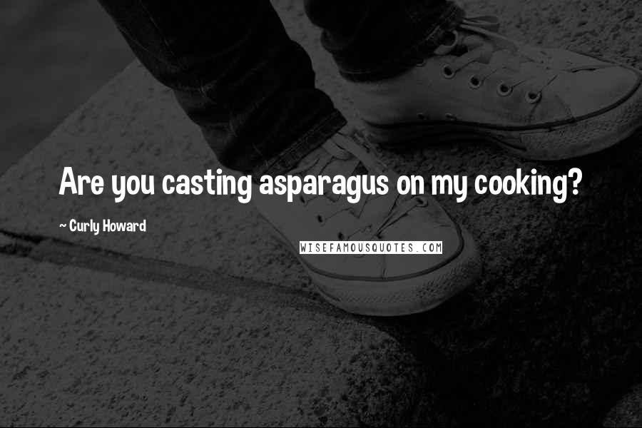 Curly Howard Quotes: Are you casting asparagus on my cooking?