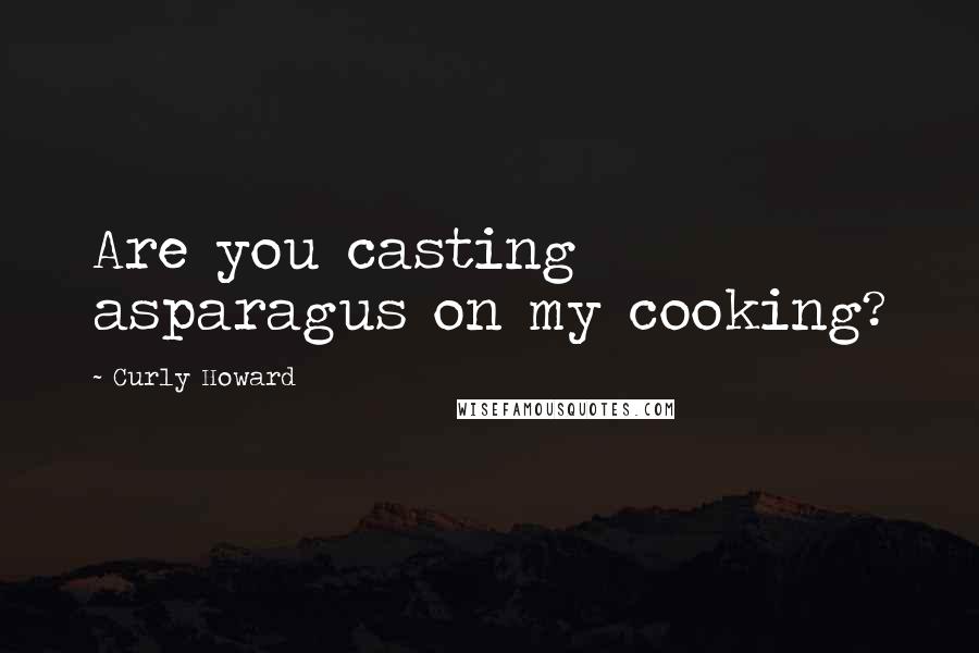 Curly Howard Quotes: Are you casting asparagus on my cooking?