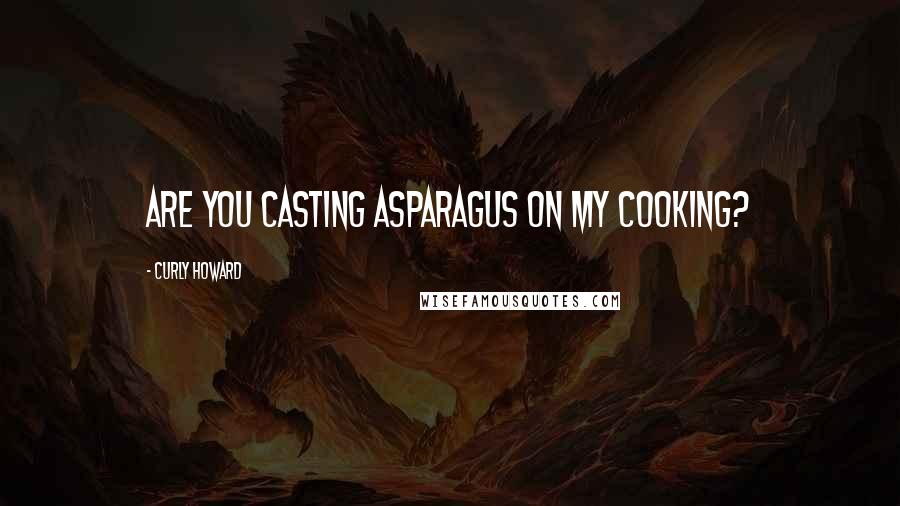 Curly Howard Quotes: Are you casting asparagus on my cooking?