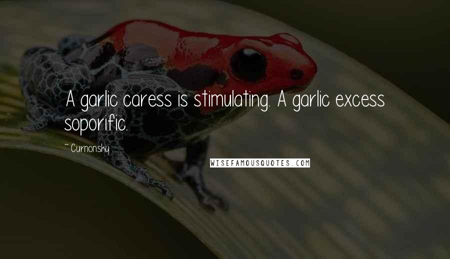 Curnonsky Quotes: A garlic caress is stimulating. A garlic excess soporific.