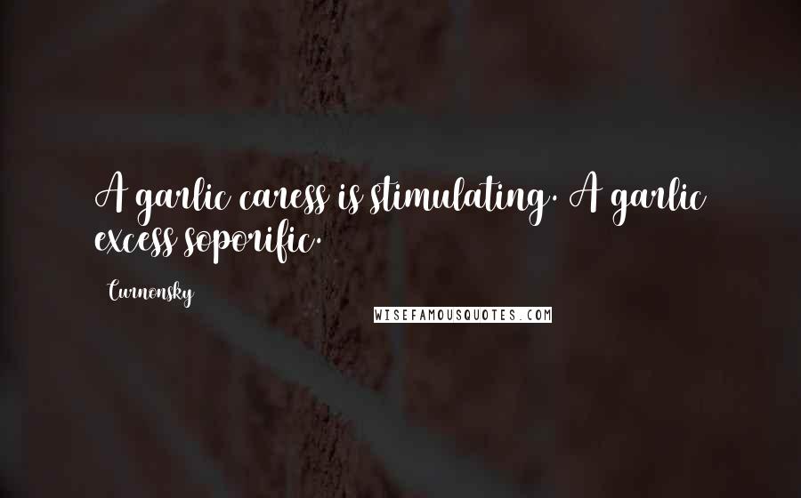 Curnonsky Quotes: A garlic caress is stimulating. A garlic excess soporific.