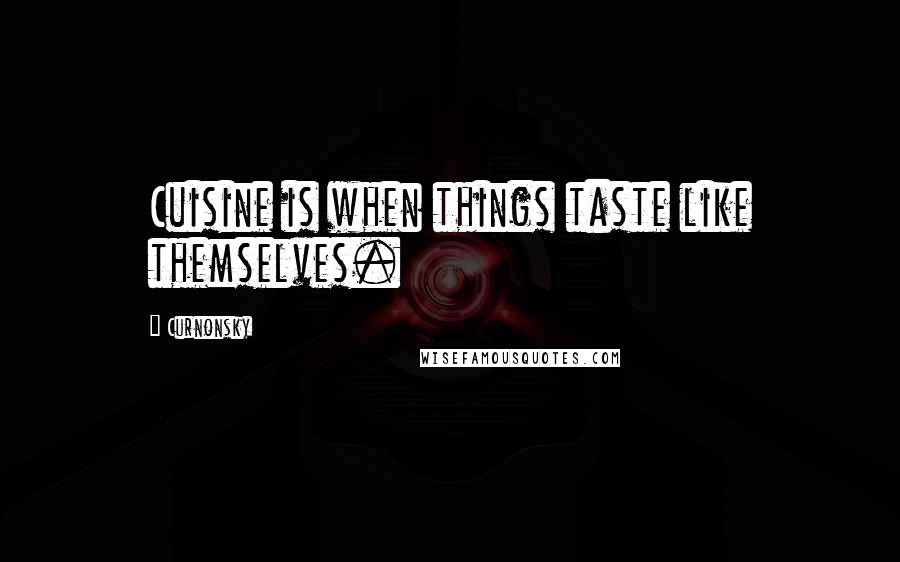 Curnonsky Quotes: Cuisine is when things taste like themselves.