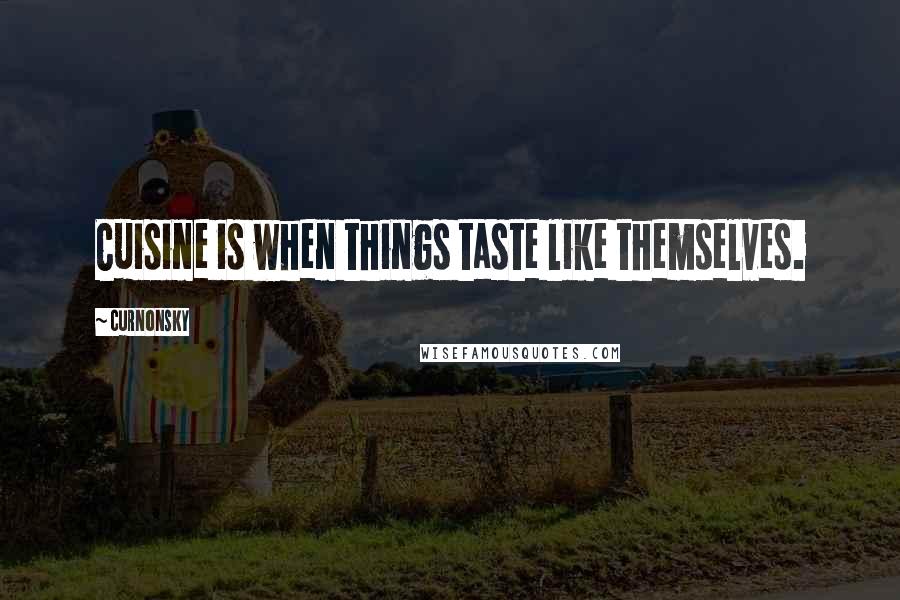 Curnonsky Quotes: Cuisine is when things taste like themselves.