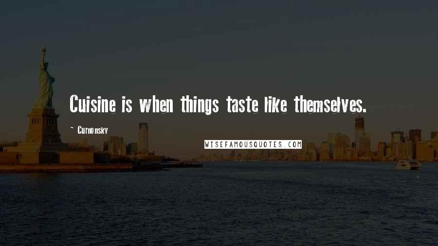 Curnonsky Quotes: Cuisine is when things taste like themselves.