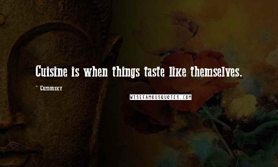 Curnonsky Quotes: Cuisine is when things taste like themselves.