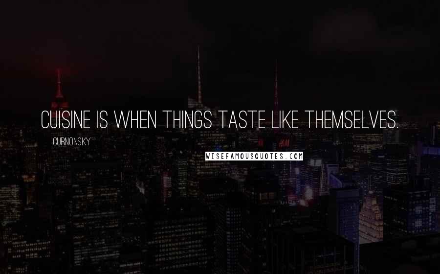 Curnonsky Quotes: Cuisine is when things taste like themselves.