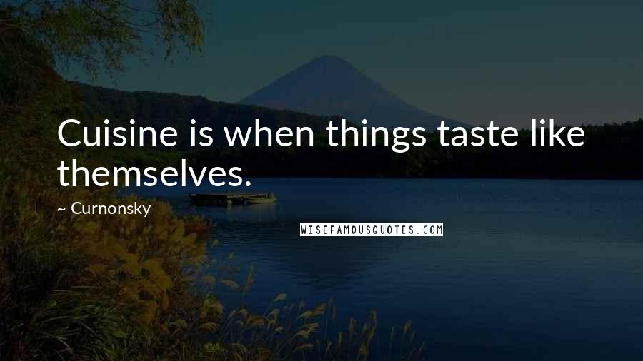 Curnonsky Quotes: Cuisine is when things taste like themselves.