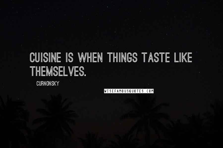 Curnonsky Quotes: Cuisine is when things taste like themselves.