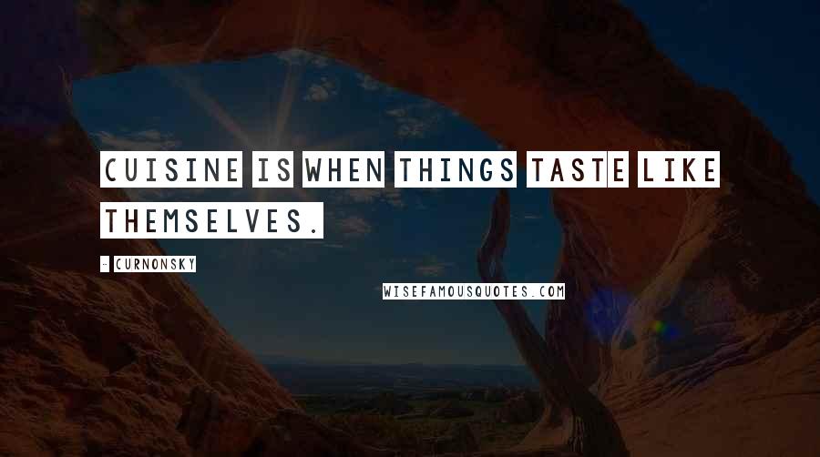 Curnonsky Quotes: Cuisine is when things taste like themselves.