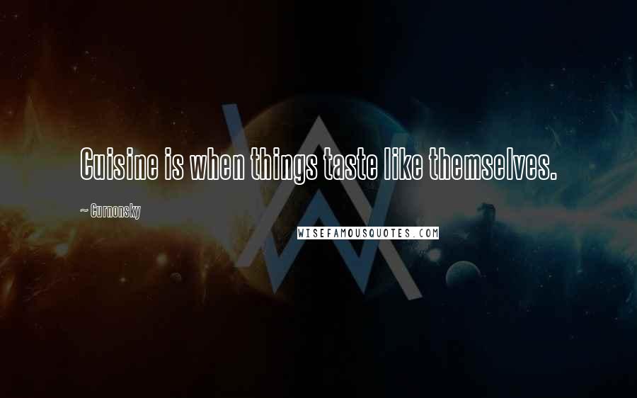 Curnonsky Quotes: Cuisine is when things taste like themselves.