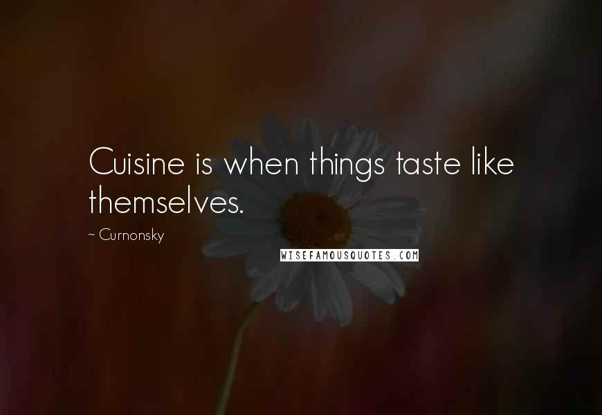 Curnonsky Quotes: Cuisine is when things taste like themselves.