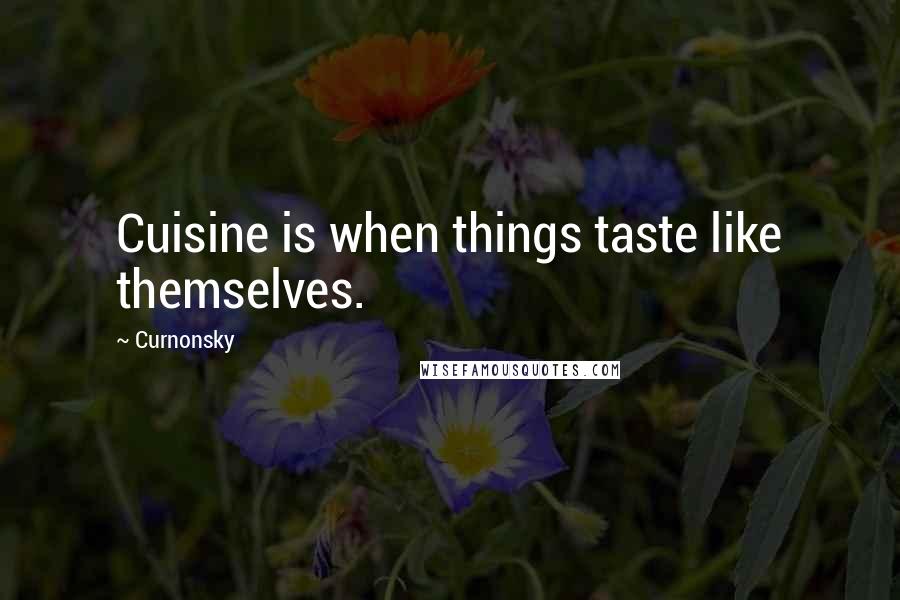 Curnonsky Quotes: Cuisine is when things taste like themselves.