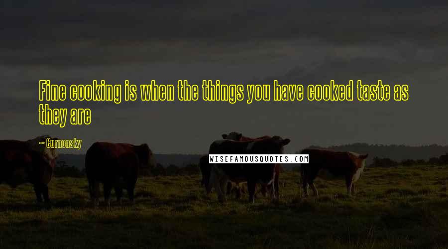Curnonsky Quotes: Fine cooking is when the things you have cooked taste as they are