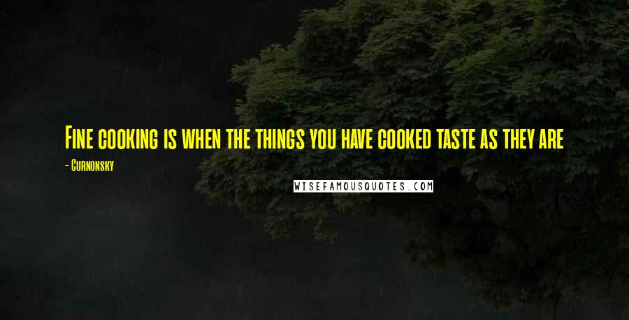 Curnonsky Quotes: Fine cooking is when the things you have cooked taste as they are