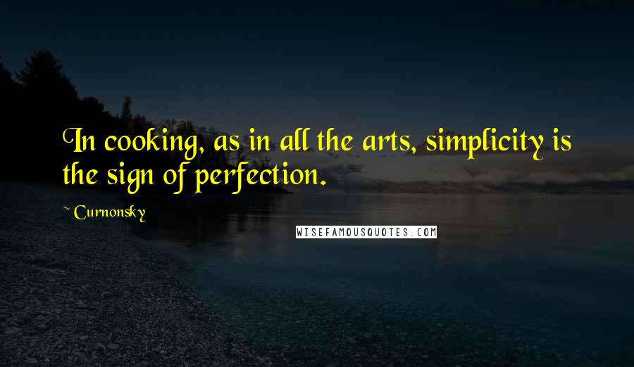 Curnonsky Quotes: In cooking, as in all the arts, simplicity is the sign of perfection.