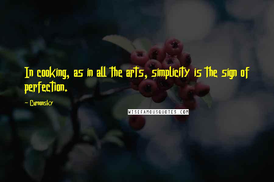 Curnonsky Quotes: In cooking, as in all the arts, simplicity is the sign of perfection.