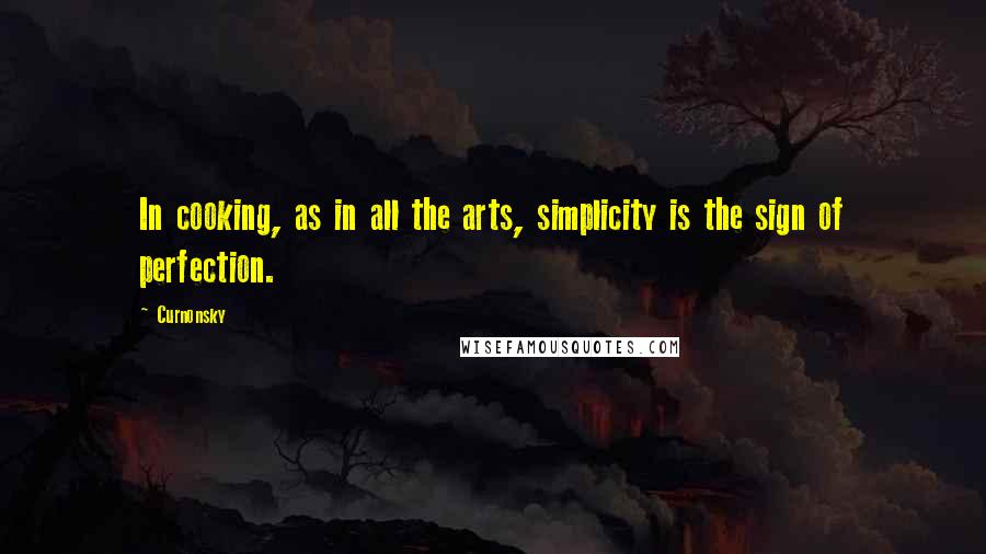 Curnonsky Quotes: In cooking, as in all the arts, simplicity is the sign of perfection.