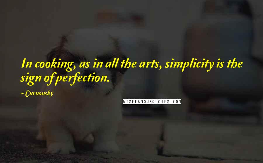 Curnonsky Quotes: In cooking, as in all the arts, simplicity is the sign of perfection.