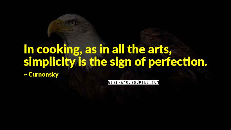 Curnonsky Quotes: In cooking, as in all the arts, simplicity is the sign of perfection.