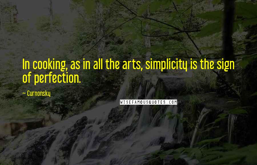 Curnonsky Quotes: In cooking, as in all the arts, simplicity is the sign of perfection.