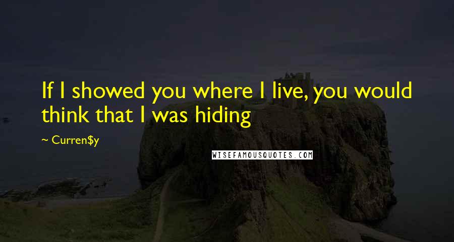 Curren$y Quotes: If I showed you where I live, you would think that I was hiding